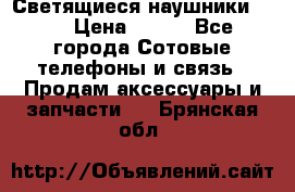 Светящиеся наушники LED › Цена ­ 990 - Все города Сотовые телефоны и связь » Продам аксессуары и запчасти   . Брянская обл.